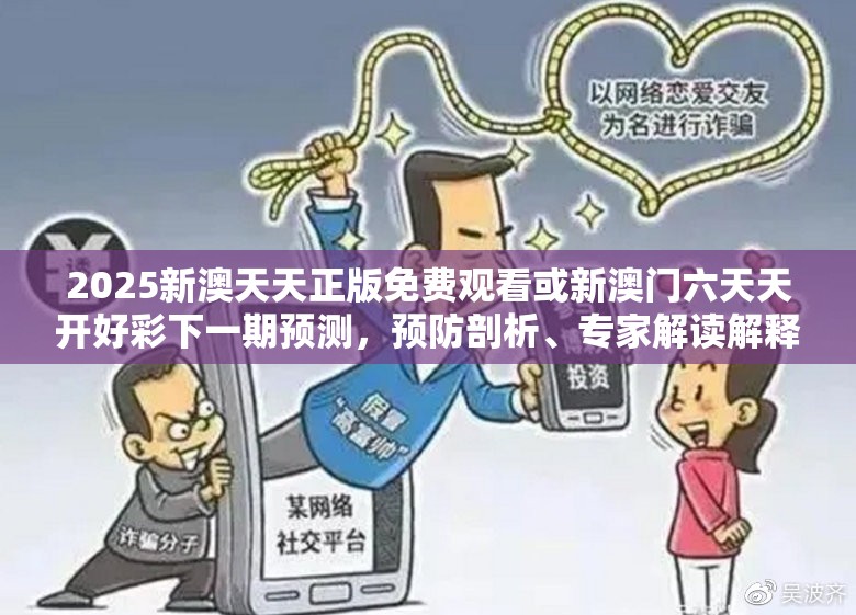 2025新澳天天正版免费观看或新澳门六天天开好彩下一期预测，预防剖析、专家解读解释与落实,警惕诱导性陷阱