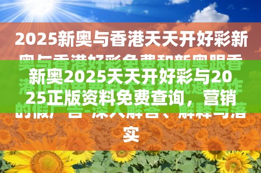新奥2025天天开好彩与2025正版资料免费查询，营销释义、专家解析解释与落实,小心言过其实推广