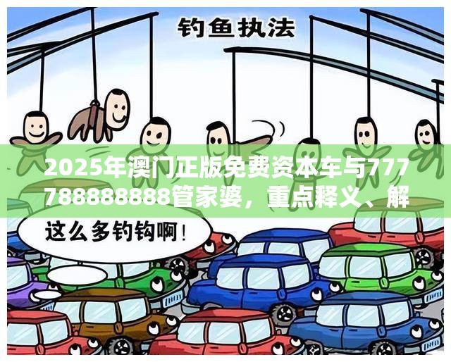 2025年澳门正版免费资本车与777788888888管家婆，重点释义、解释与落实,警惕不实的钓鱼钩