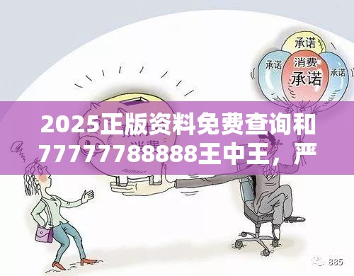 2025正版资料免费查询和77777788888王中王，严防消费陷阱,完整释义、专家解析解释与落实