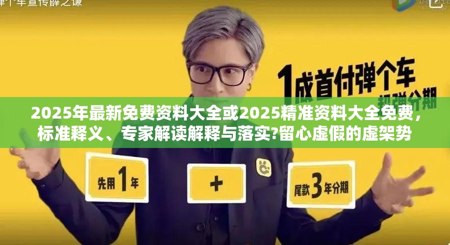 2025年最新免费资料大全或2025精准资料大全免费，标准释义、专家解读解释与落实?留心虚假的虚架势