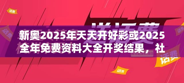 新奥2025年天天开好彩或2025全年免费资料大全开奖结果，社会释义、解释与落实-留心欺诈性广告