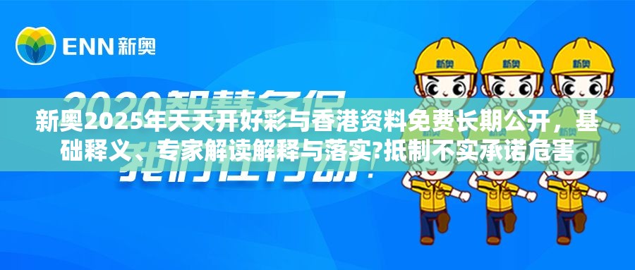 新奥2025年天天开好彩与香港资料免费长期公开，基础释义、专家解读解释与落实?抵制不实承诺危害