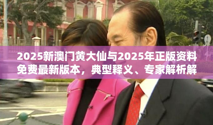 2025新澳门黄大仙与2025年正版资料免费最新版本，典型释义、专家解析解释与落实?小心误导宣传风险