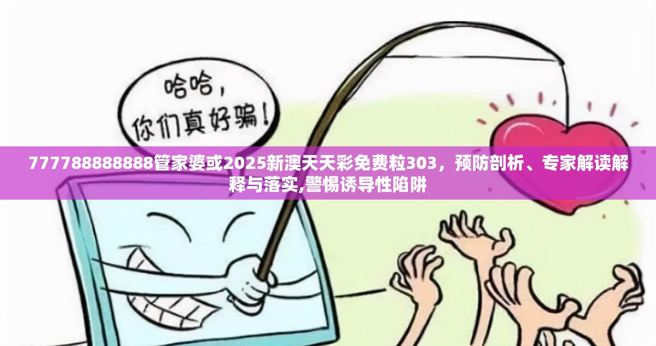 777788888888管家婆或2025新澳天天彩免费粒303，预防剖析、专家解读解释与落实,警惕诱导性陷阱