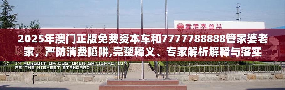2025年澳门正版免费资本车和7777788888管家婆老家，严防消费陷阱,完整释义、专家解析解释与落实