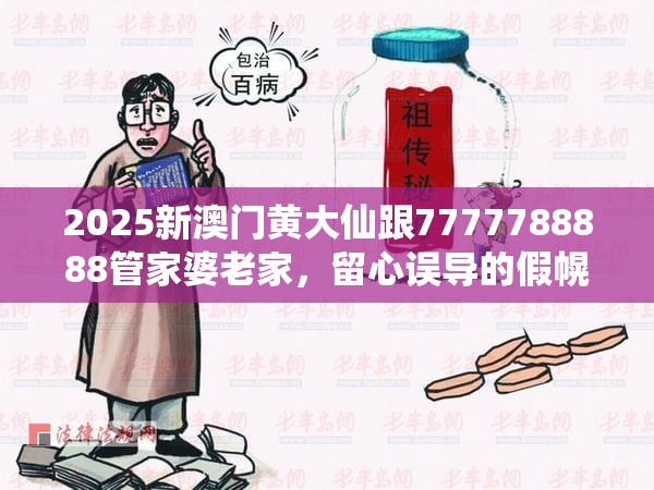 2025新澳门黄大仙跟7777788888管家婆老家，留心误导的假幌子链
