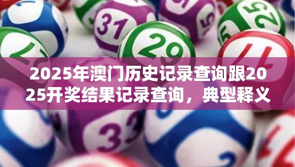 2025年澳门历史记录查询跟2025开奖结果记录查询，典型释义、专家解析解释与落实?小心误导宣传风险