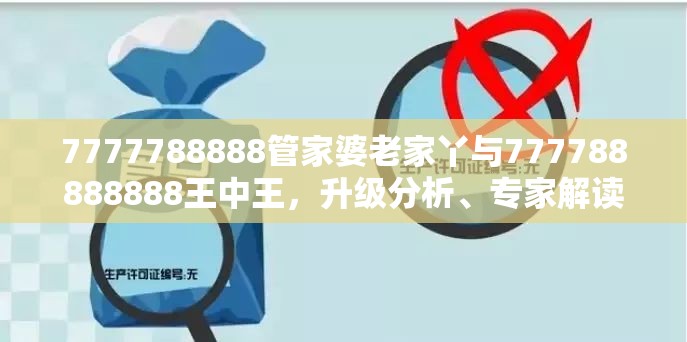 7777788888管家婆老家丫与777788888888王中王，升级分析、专家解读解释与落实,谨防华而不实包装