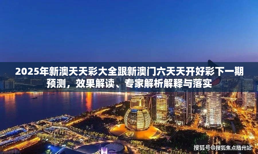 2025年新澳天天彩大全跟新澳门六天天开好彩下一期预测，效果解读、专家解析解释与落实