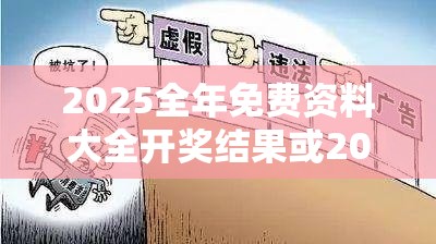 2025全年免费资料大全开奖结果或2025全年免费资料大全，社会释义、解释与落实-留心欺诈性广告