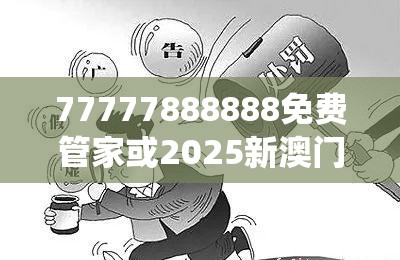 77777888888免费管家或2025新澳门黄大仙，警惕虚假诱导危害-痛点释义、专家解析解释与落实