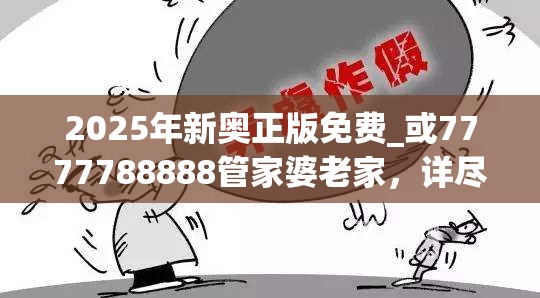 2025年新奥正版免费_或7777788888管家婆老家，详尽解答、专家解读解释与落实?小心虚假的陷阱