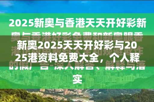 新奥2025天天开好彩与2025港资料免费大全，个人释义、专家解析解释与落实?留心虚假的虚架势