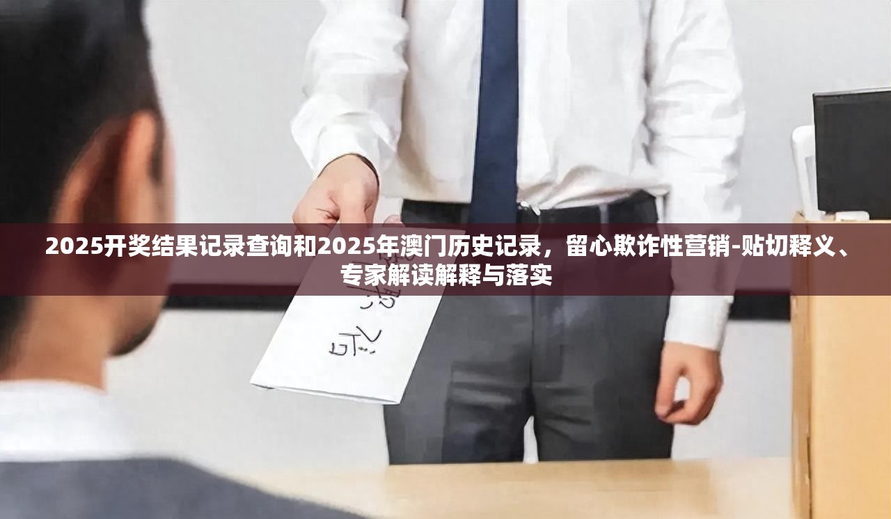 2025开奖结果记录查询和2025年澳门历史记录，留心欺诈性营销-贴切释义、专家解读解释与落实