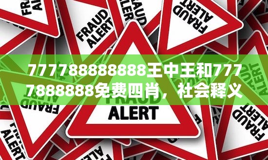 777788888888王中王和7777888888免费四肖，社会释义、解释与落实-留心欺诈性广告