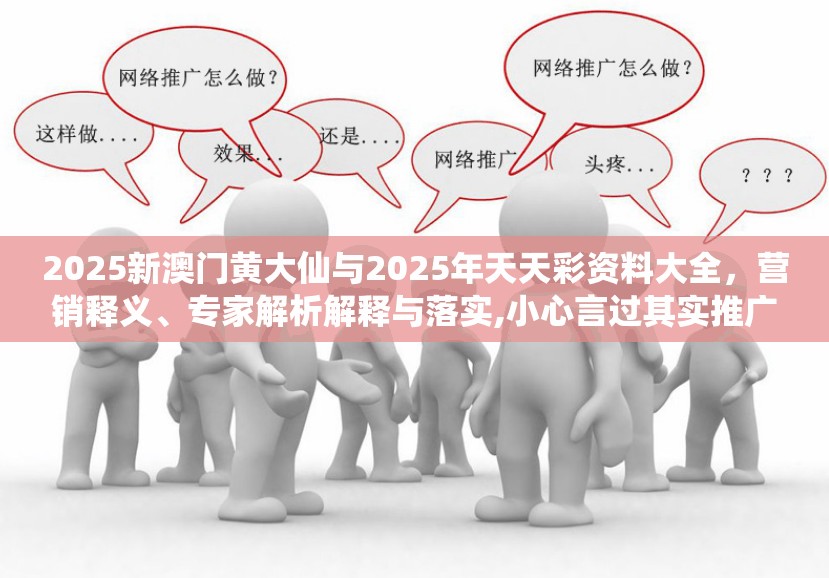 2025新澳门黄大仙与2025年天天彩资料大全，营销释义、专家解析解释与落实,小心言过其实推广
