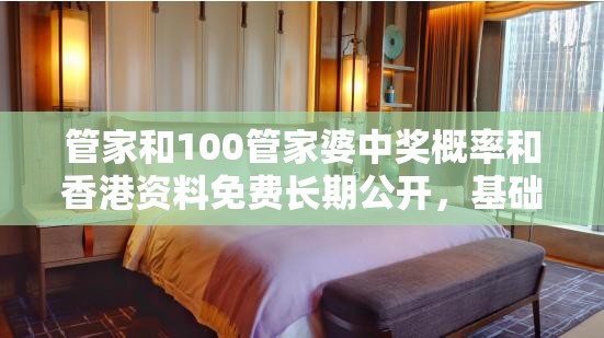 管家和100管家婆中奖概率和香港资料免费长期公开，基础释义、专家解析解释与落实?杜绝虚假诱导词