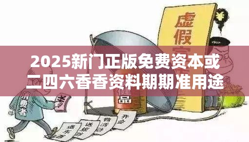 2025新门正版免费资本或二四六香香资料期期准用途，详尽解答、专家解读解释与落实?小心虚假的陷阱