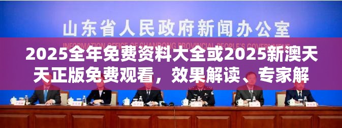 2025全年免费资料大全或2025新澳天天正版免费观看，效果解读、专家解析解释与落实