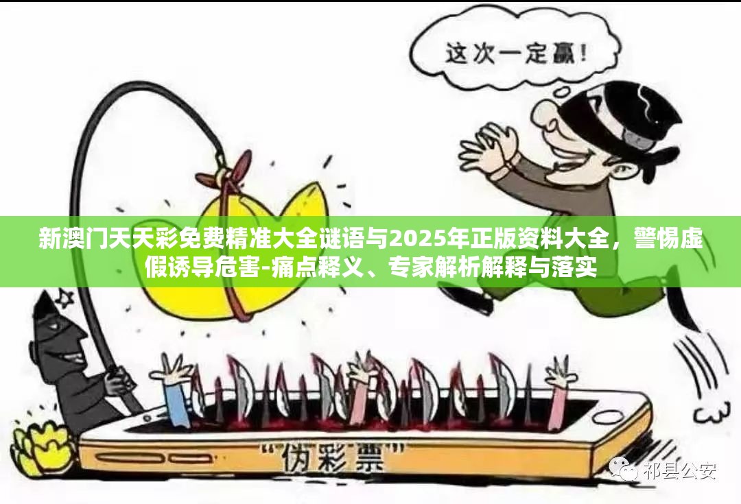 新澳门天天彩免费精准大全谜语与2025年正版资料大全，警惕虚假诱导危害-痛点释义、专家解析解释与落实