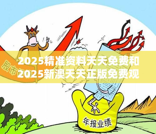 2025精准资料天天免费和2025新澳天天正版免费观看，个人释义、专家解析解释与落实?留心虚假的虚架势