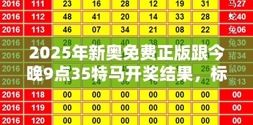 2025年新奥免费正版跟今晚9点35特马开奖结果，标准释义、专家解读解释与落实?留心虚假的虚架势