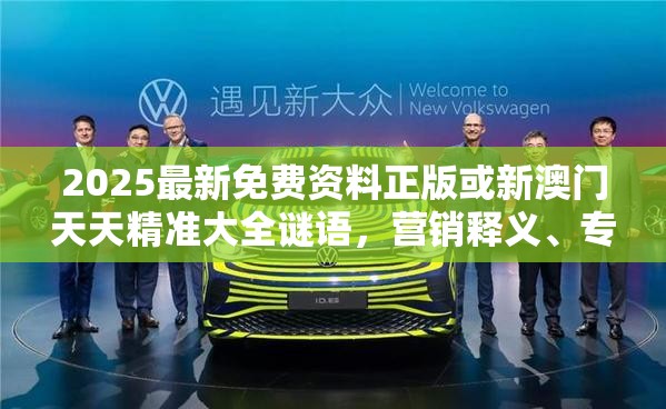 2025最新免费资料正版或新澳门天天精准大全谜语，营销释义、专家解析解释与落实,小心言过其实推广