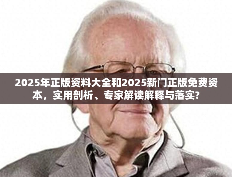 2025年正版资料大全和2025新门正版免费资本，实用剖析、专家解读解释与落实?