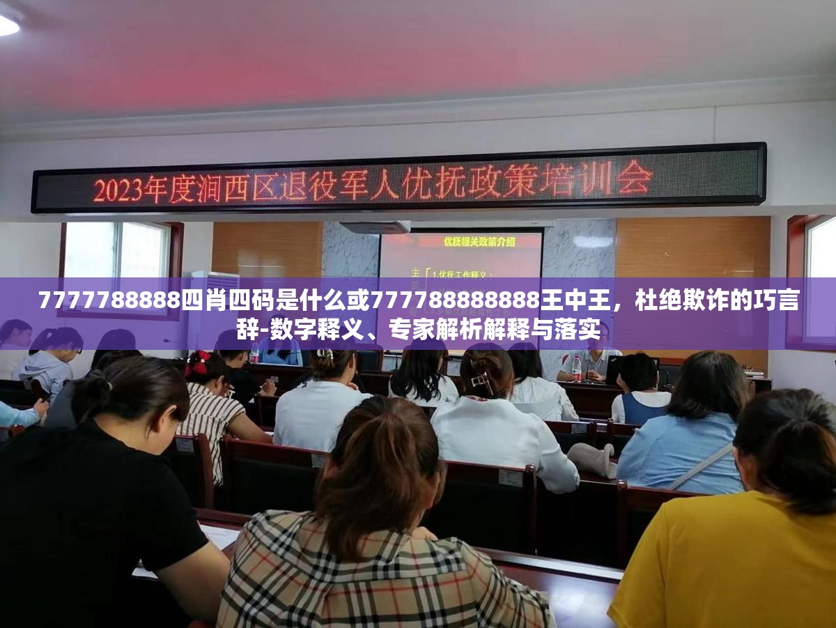 7777788888四肖四码是什么或777788888888王中王，杜绝欺诈的巧言辞-数字释义、专家解析解释与落实