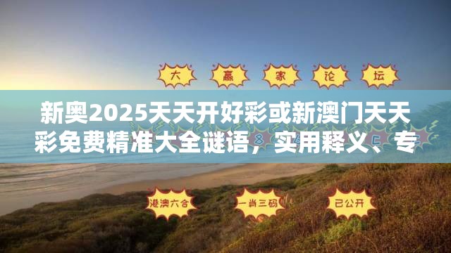 新奥2025天天开好彩或新澳门天天彩免费精准大全谜语，实用释义、专家解读解释与落实-拒绝欺骗性承诺