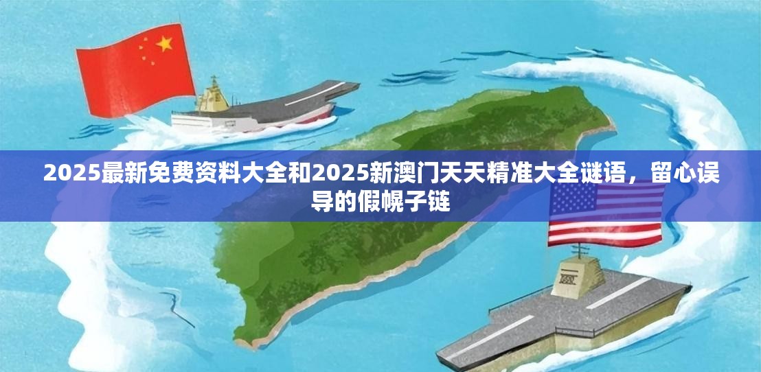 2025最新免费资料大全和2025新澳门天天精准大全谜语，留心误导的假幌子链