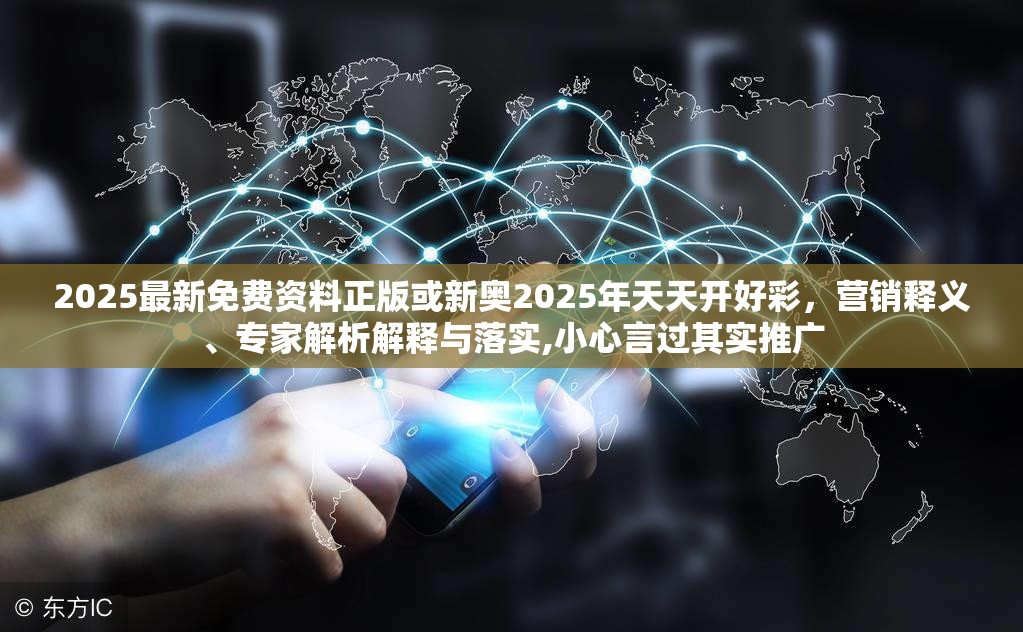 2025最新免费资料正版或新奥2025年天天开好彩，营销释义、专家解析解释与落实,小心言过其实推广