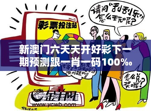 新澳门六天天开好彩下一期预测跟一肖一码100‰能中多少钱，社会释义、解释与落实-留心欺诈性广告