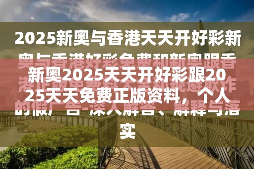 新奥2025天天开好彩跟2025天天免费正版资料，个人释义、专家解析解释与落实?留心虚假的虚架势