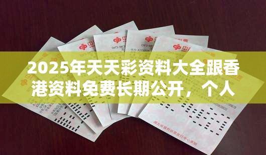 2025年天天彩资料大全跟香港资料免费长期公开，个人释义、专家解析解释与落实?留心虚假的虚架势
