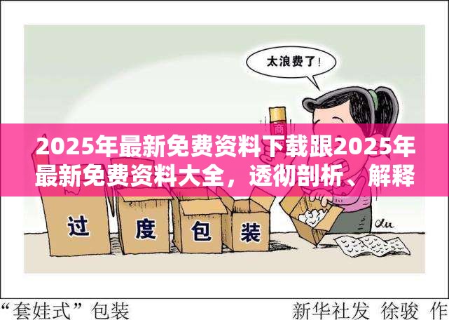 2025年最新免费资料下载跟2025年最新免费资料大全，透彻剖析、解释与落实-抵制不实的假包装