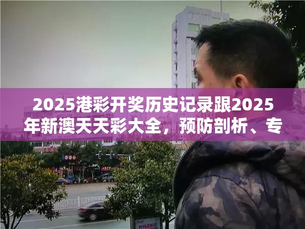 2025港彩开奖历史记录跟2025年新澳天天彩大全，预防剖析、专家解读解释与落实,警惕诱导性陷阱