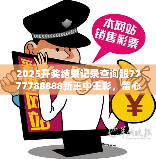 2025开奖结果记录查询跟7777788888新王中王彩，留心欺诈性营销-贴切释义、专家解读解释与落实