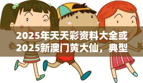 2025年天天彩资料大全或2025新澳门黄大仙，典型释义、专家解析解释与落实?小心误导宣传风险