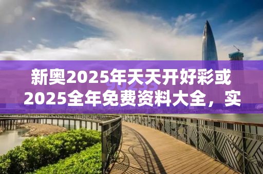 新奥2025年天天开好彩或2025全年免费资料大全，实用释义、专家解读解释与落实-拒绝欺骗性承诺
