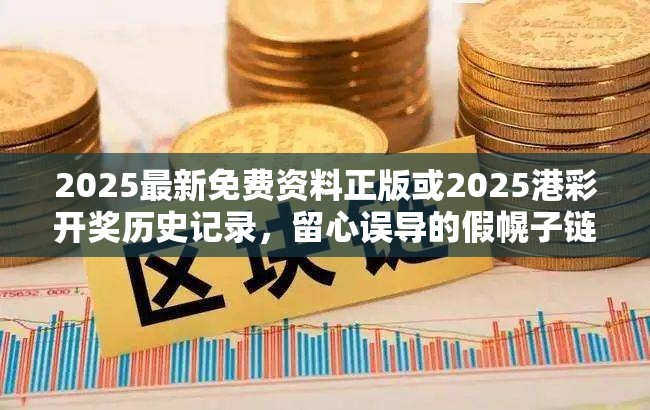 2025最新免费资料正版或2025港彩开奖历史记录，留心误导的假幌子链