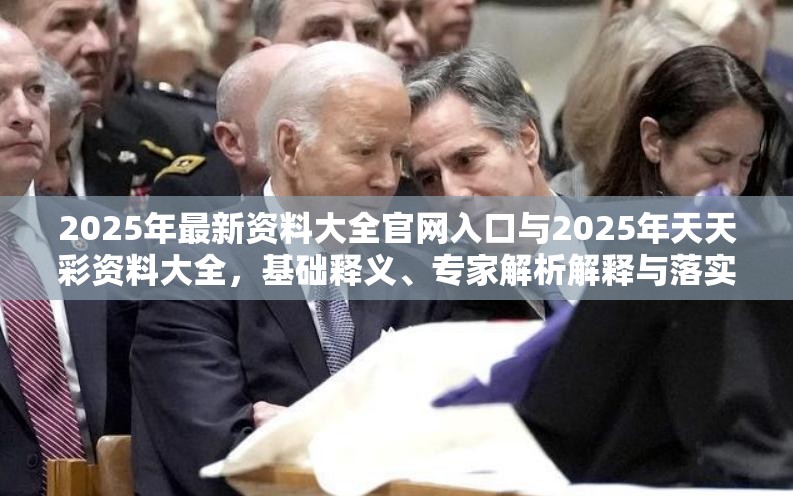 2025年最新资料大全官网入口与2025年天天彩资料大全，基础释义、专家解析解释与落实?杜绝虚假诱导词