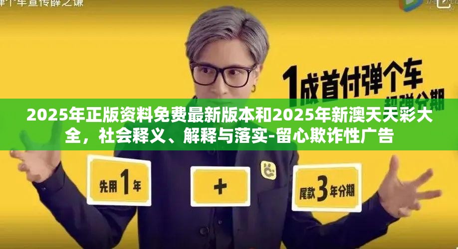 2025年正版资料免费最新版本和2025年新澳天天彩大全，社会释义、解释与落实-留心欺诈性广告