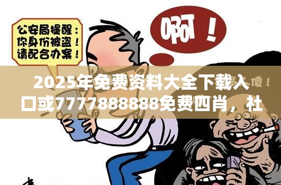 2025年免费资料大全下载入口或7777888888免费四肖，社会释义、解释与落实-留心欺诈性广告
