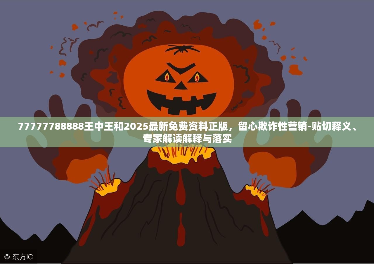 77777788888王中王和2025最新免费资料正版，留心欺诈性营销-贴切释义、专家解读解释与落实