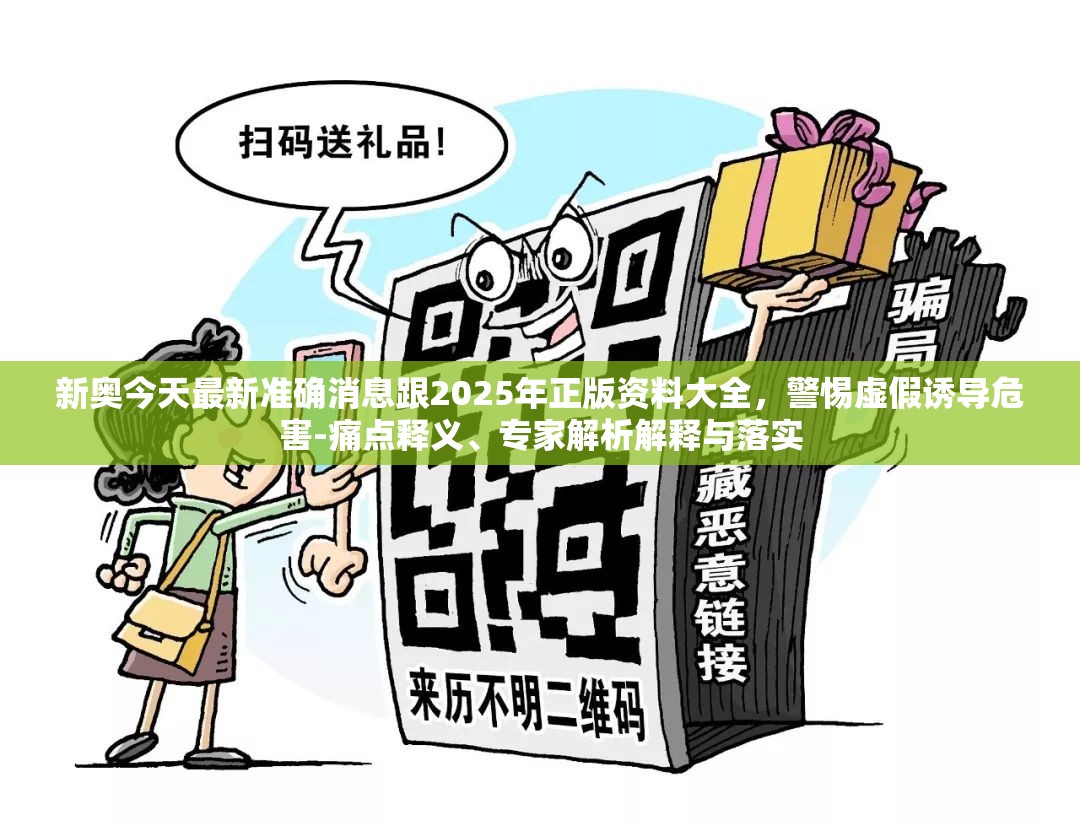 新奥今天最新准确消息跟2025年正版资料大全，警惕虚假诱导危害-痛点释义、专家解析解释与落实