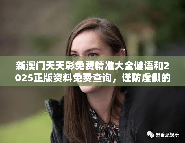新澳门天天彩免费精准大全谜语和2025正版资料免费查询，谨防虚假的障眼法,条理释义、解释与落实