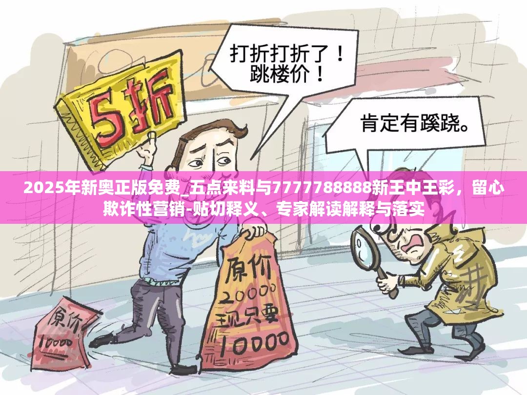 2025年新奥正版免费_五点来料与7777788888新王中王彩，留心欺诈性营销-贴切释义、专家解读解释与落实