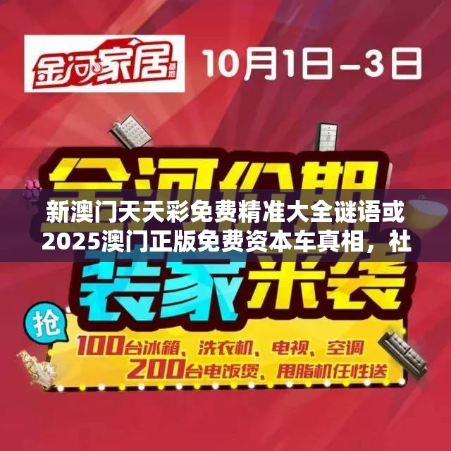 新澳门天天彩免费精准大全谜语或2025澳门正版免费资本车真相，社会释义、解释与落实-留心欺诈性广告